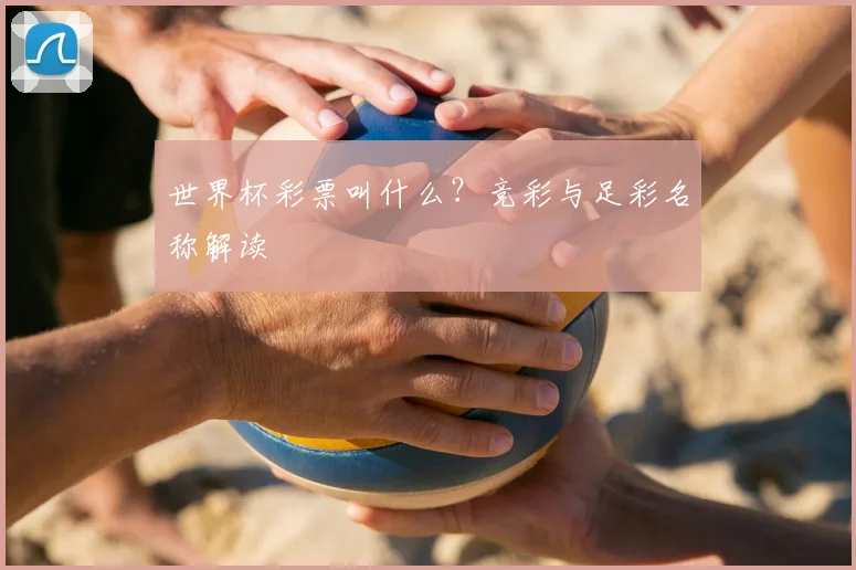 世界杯彩票叫什么？竞彩与足彩名称解读