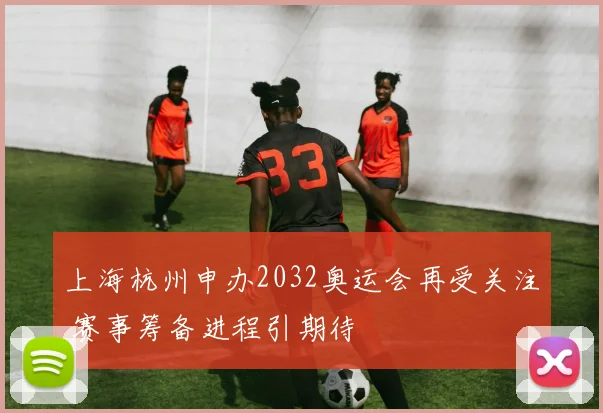 上海杭州申办2032奥运会再受关注 赛事筹备进程引期待
