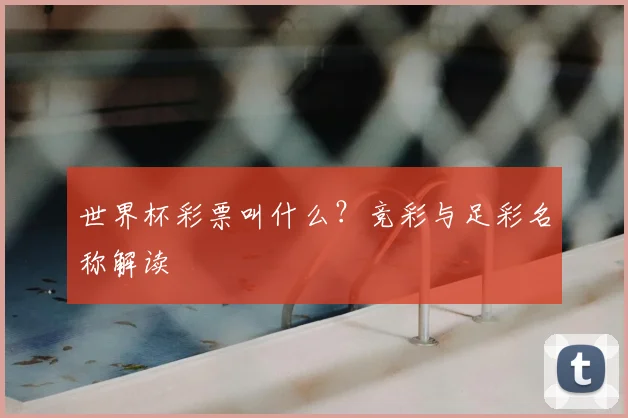 世界杯彩票叫什么?竞彩与足彩名称解读