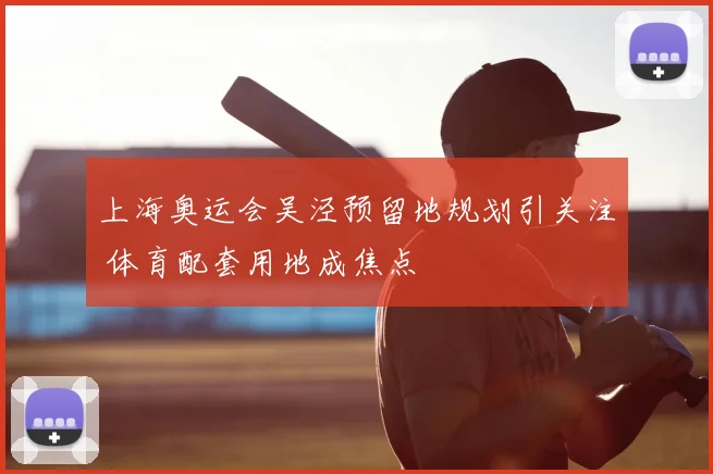 上海奥运会吴泾预留地规划引关注 体育配套用地成焦点