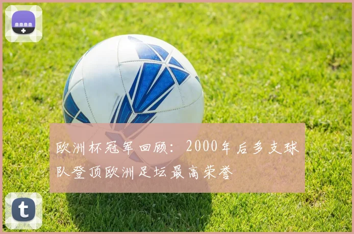 欧洲杯冠军回顾:2000年后多支球队登顶欧洲足坛最高荣誉