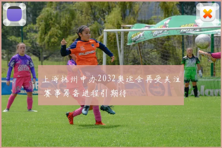 上海杭州申办2032奥运会再受关注 赛事筹备进程引期待