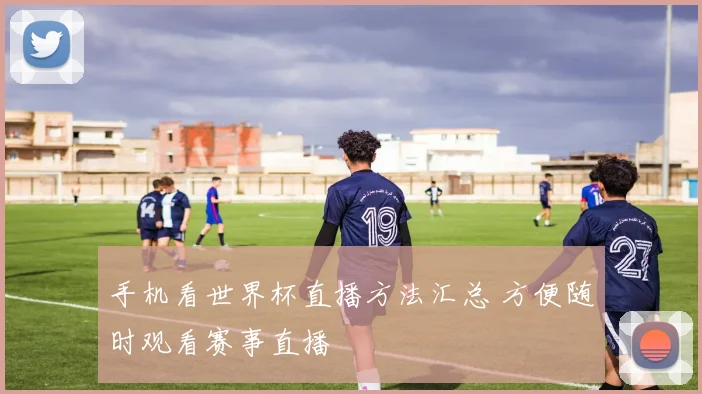 手机看世界杯直播方法汇总 方便随时观看赛事直播