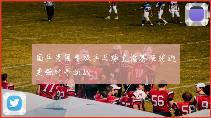 国乒男团晋级乒乓球直播赛场将迎更强对手挑战